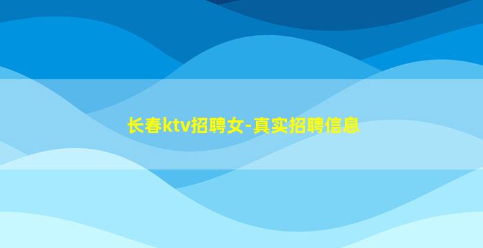 长春ktv招聘女-真实招聘信息